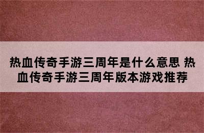 热血传奇手游三周年是什么意思 热血传奇手游三周年版本游戏推荐